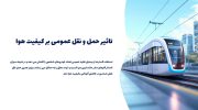 تاثیر [حمل‌ و نقل عمومی] بر کیفیت هوا!